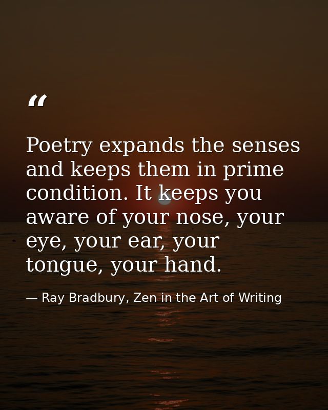 Poetry expands the senses and keeps them in prime condition. It keeps you aware of your nose, your eye, your ear, your t — Ray Bradbury, Zen in the Art of Writing