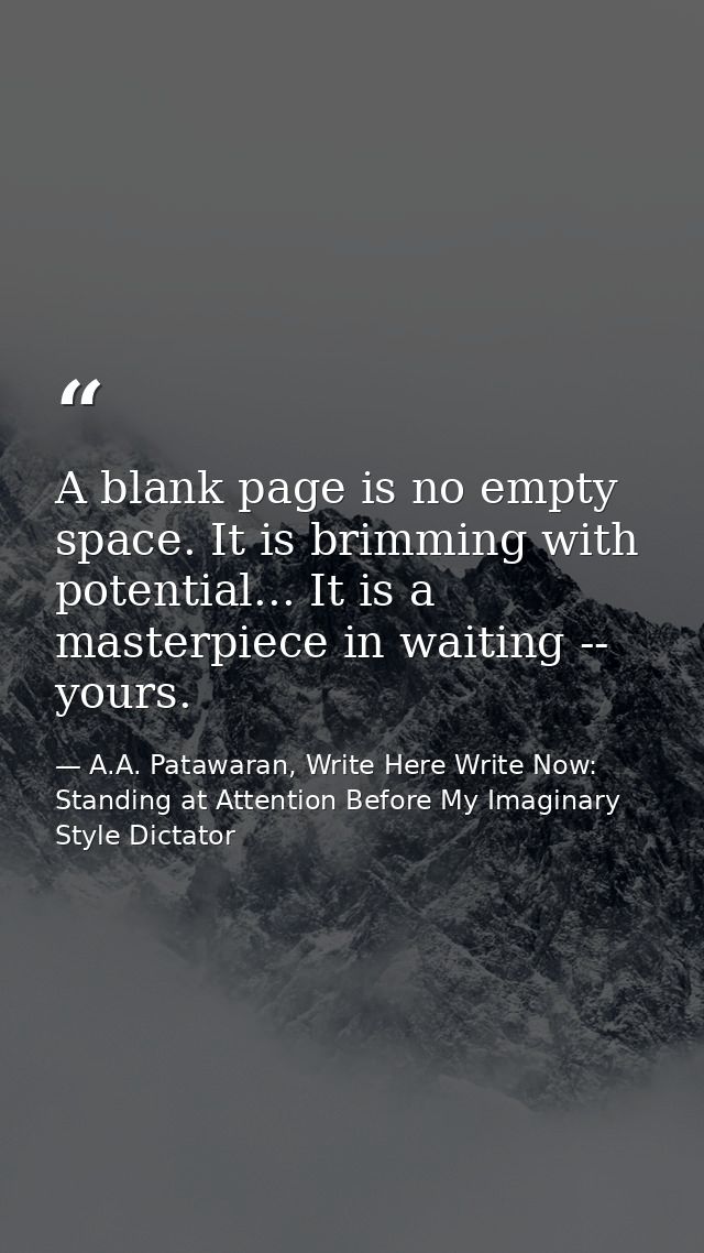 A blank page is no empty space. It is brimming with potential... It is a masterpiece in waiting -- yours. — A.A. Patawaran, Write Here Write Now: Standing at Attention Before My Imaginary Style Dictator