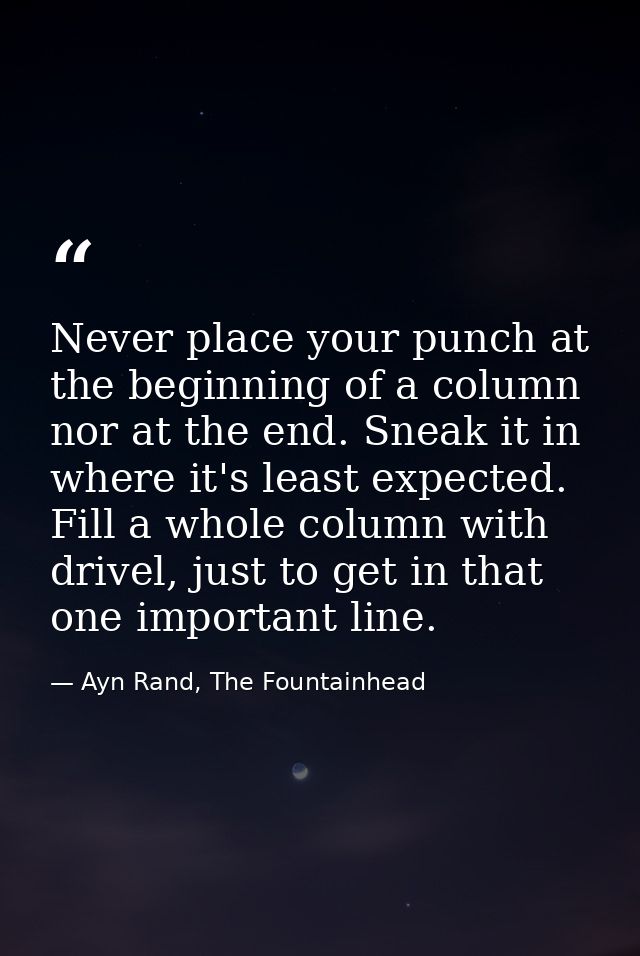 Never place your punch at the beginning of a column nor at the end. Sneak it in where it's least expected. Fill a whole  — Ayn Rand, The Fountainhead