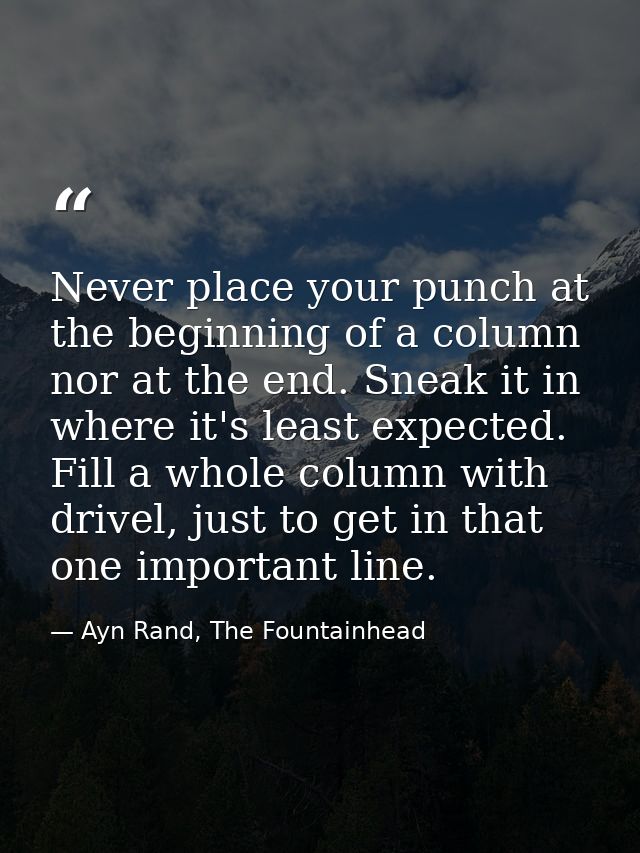 Never place your punch at the beginning of a column nor at the end. Sneak it in where it's least expected. Fill a whole  — Ayn Rand, The Fountainhead