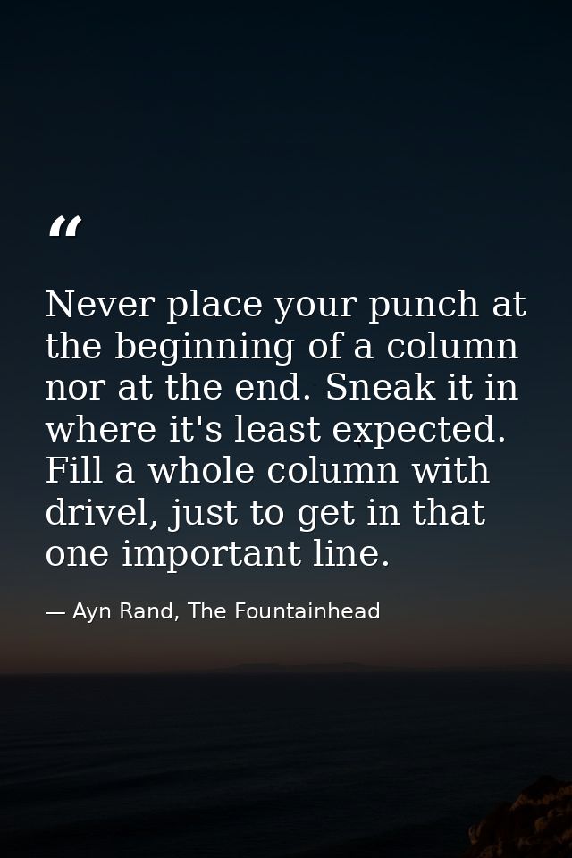 Never place your punch at the beginning of a column nor at the end. Sneak it in where it's least expected. Fill a whole  — Ayn Rand, The Fountainhead