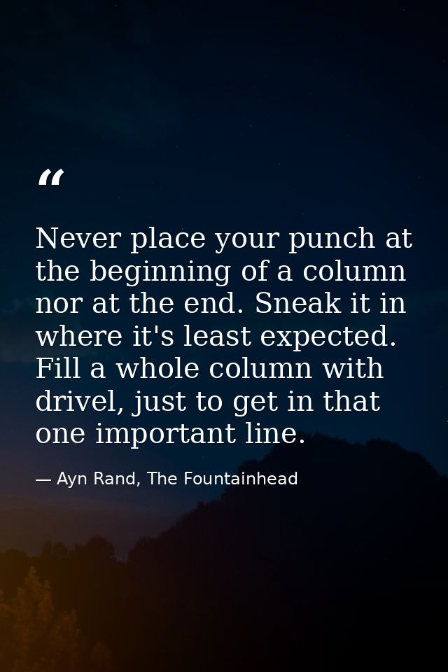 Never place your punch at the beginning of a column nor at the end. Sneak it in where it's least expected. Fill a whole  — Ayn Rand, The Fountainhead