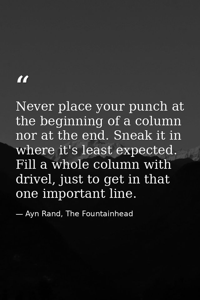 Never place your punch at the beginning of a column nor at the end. Sneak it in where it's least expected. Fill a whole  — Ayn Rand, The Fountainhead