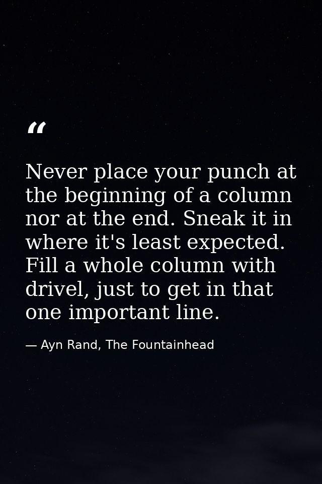 Never place your punch at the beginning of a column nor at the end. Sneak it in where it's least expected. Fill a whole  — Ayn Rand, The Fountainhead