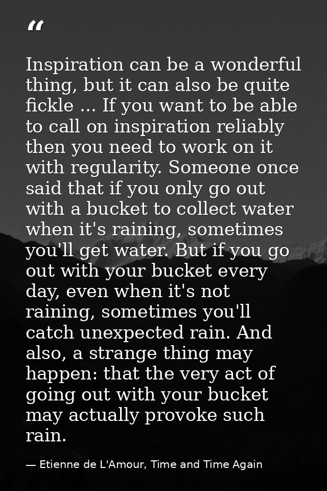 Inspiration can be a wonderful thing, but it can also be quite fickle ... If you want to be able to call on inspiration  — Etienne de L'Amour, Time and Time Again