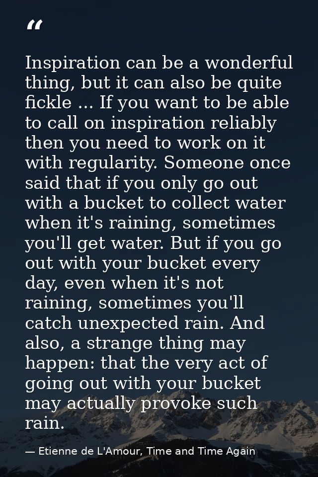 Inspiration can be a wonderful thing, but it can also be quite fickle ... If you want to be able to call on inspiration  — Etienne de L'Amour, Time and Time Again