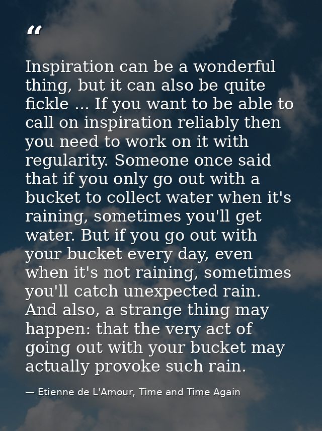 Inspiration can be a wonderful thing, but it can also be quite fickle ... If you want to be able to call on inspiration  — Etienne de L'Amour, Time and Time Again