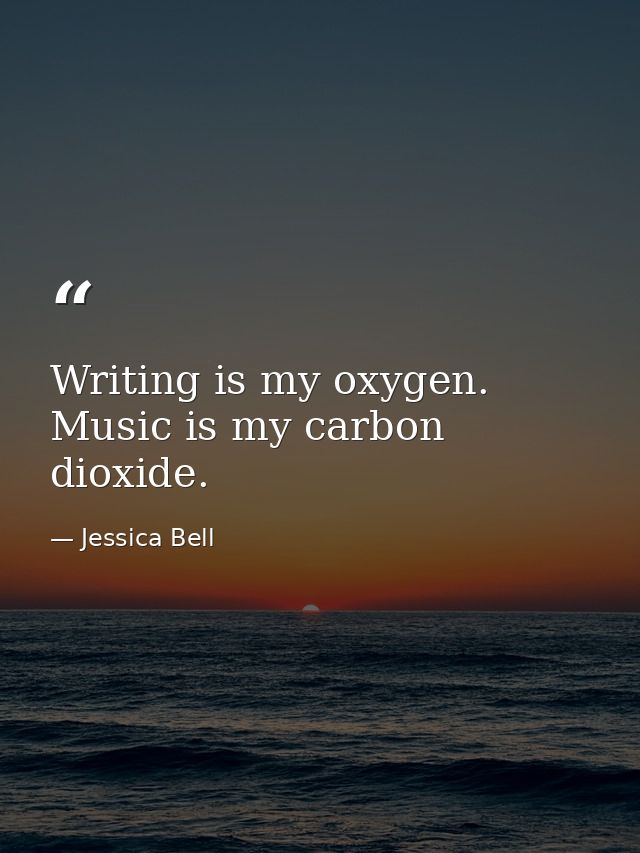 Writing is my oxygen. Music is my carbon dioxide. — Jessica Bell