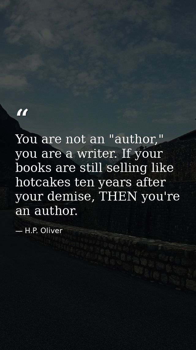 You are not an "author," you are a writer. If your books are still selling like hotcakes ten years after your demise, TH — H.P. Oliver