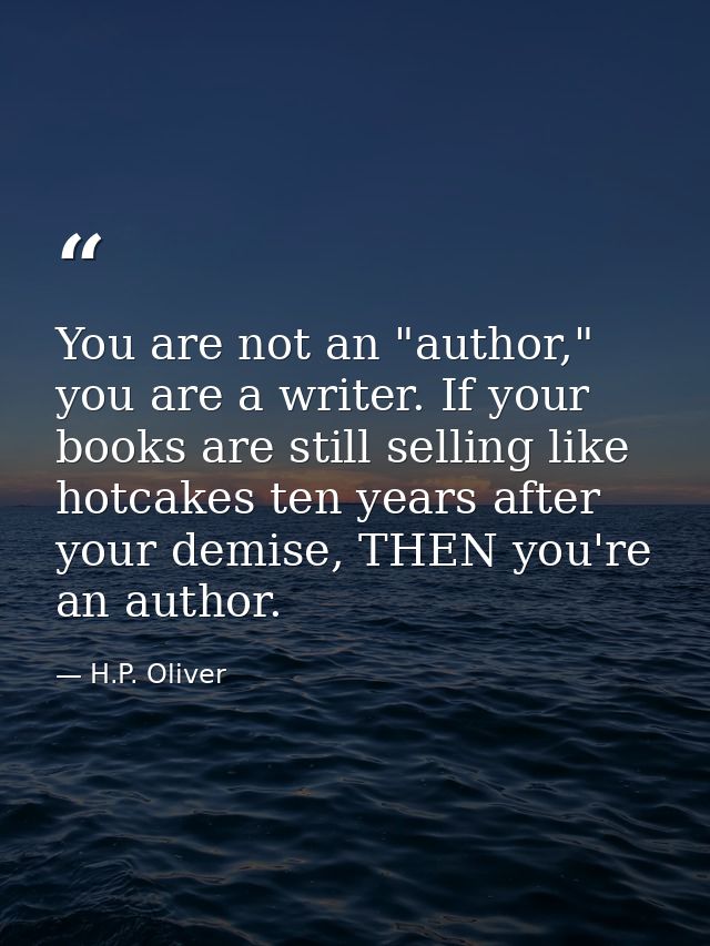 You are not an "author," you are a writer. If your books are still selling like hotcakes ten years after your demise, TH — H.P. Oliver