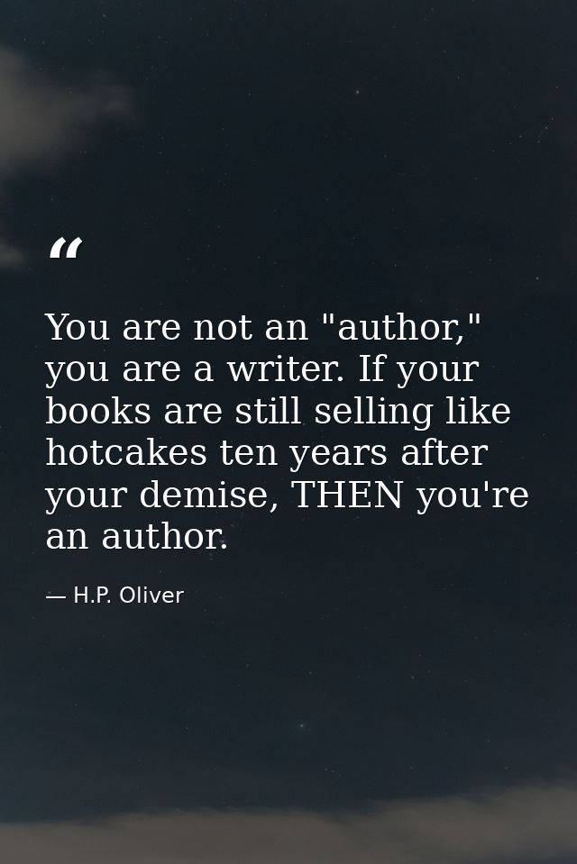You are not an "author," you are a writer. If your books are still selling like hotcakes ten years after your demise, TH — H.P. Oliver