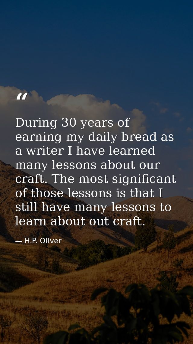 During 30 years of earning my daily bread as a writer I have learned many lessons about our craft. The most significant  — H.P. Oliver