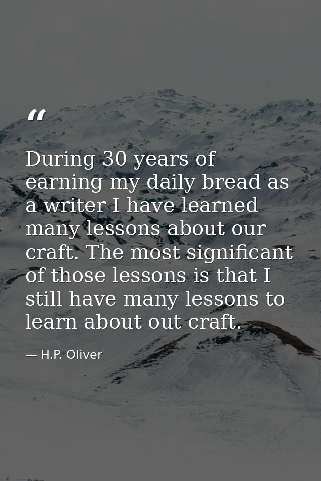 During 30 years of earning my daily bread as a writer I have learned many lessons about our craft. The most significant  — H.P. Oliver