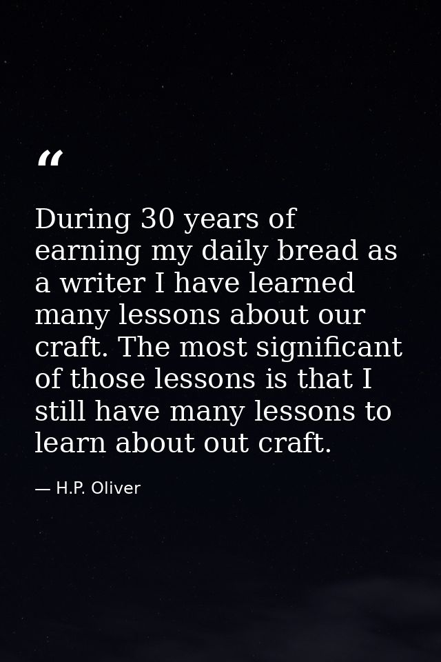 During 30 years of earning my daily bread as a writer I have learned many lessons about our craft. The most significant  — H.P. Oliver