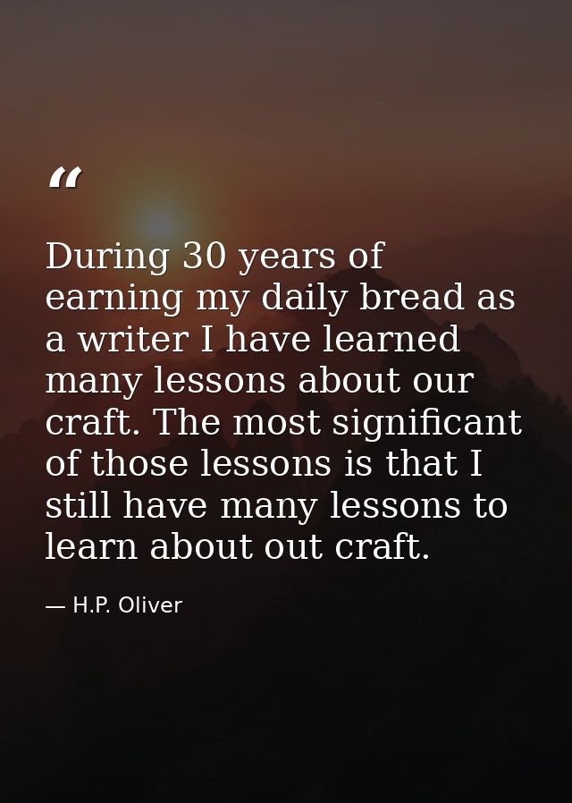 During 30 years of earning my daily bread as a writer I have learned many lessons about our craft. The most significant  — H.P. Oliver