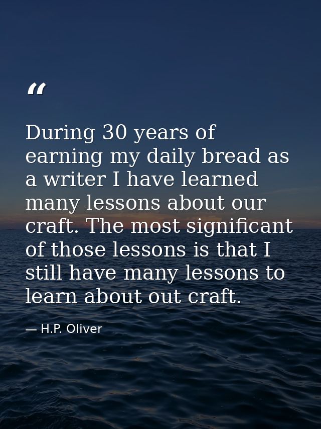 During 30 years of earning my daily bread as a writer I have learned many lessons about our craft. The most significant  — H.P. Oliver