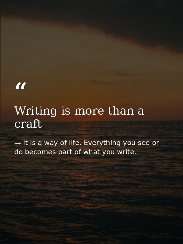 Writing is more than a craft — it is a way of life. Everything you see or do becomes part of what you write.