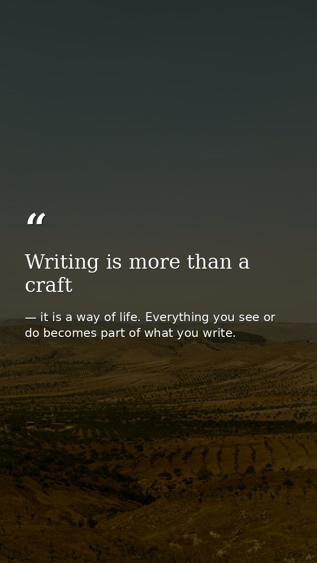 Writing is more than a craft — it is a way of life. Everything you see or do becomes part of what you write.