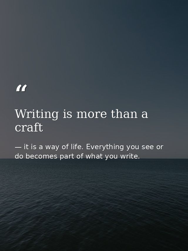 Writing is more than a craft — it is a way of life. Everything you see or do becomes part of what you write.