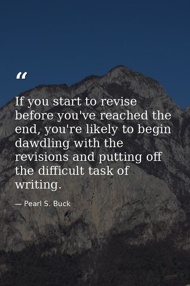 If you start to revise before you've reached the end, you're likely to begin dawdling with the revisions and putting off — Pearl S. Buck