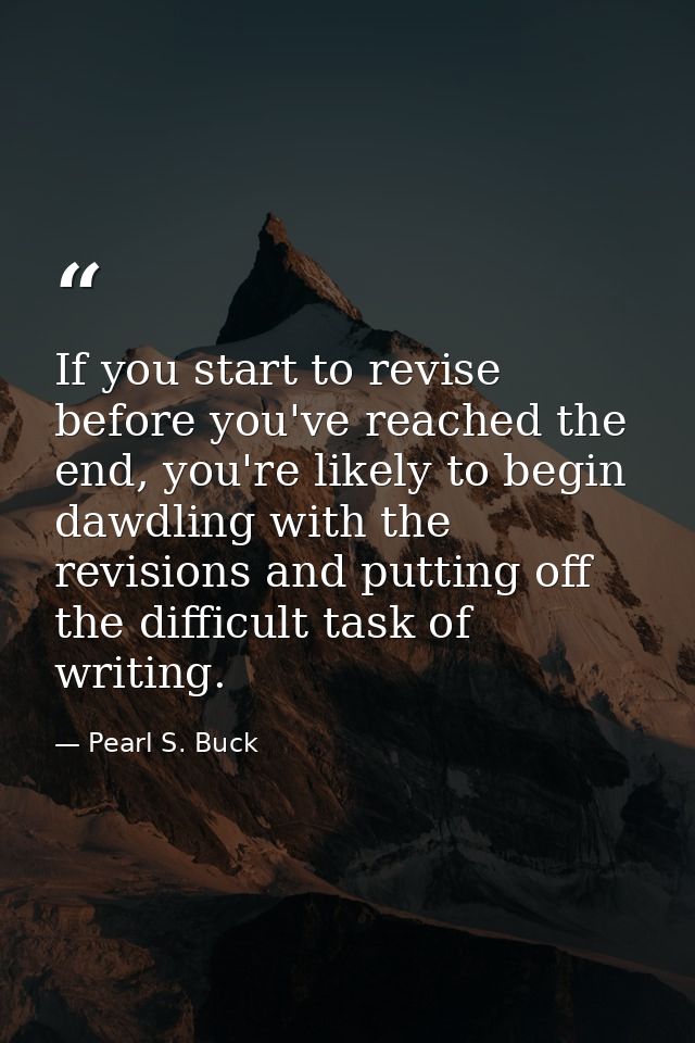 If you start to revise before you've reached the end, you're likely to begin dawdling with the revisions and putting off — Pearl S. Buck