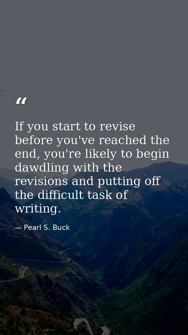 If you start to revise before you've reached the end, you're likely to begin dawdling with the revisions and putting off — Pearl S. Buck