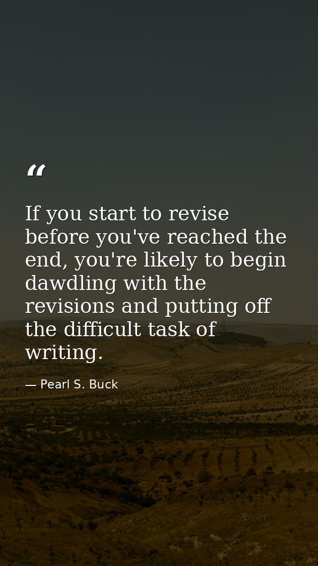 If you start to revise before you've reached the end, you're likely to begin dawdling with the revisions and putting off — Pearl S. Buck