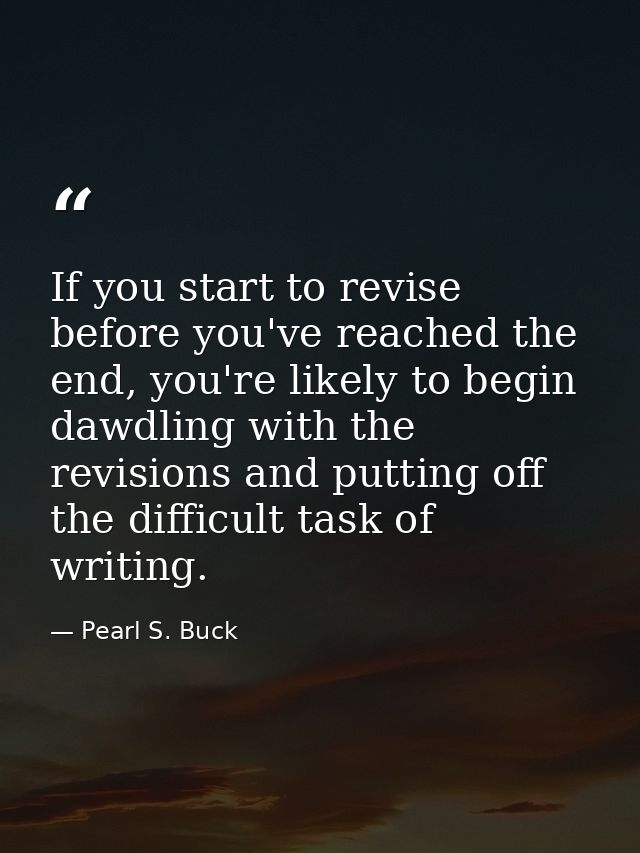 If you start to revise before you've reached the end, you're likely to begin dawdling with the revisions and putting off — Pearl S. Buck