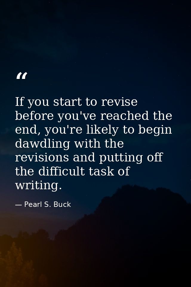 If you start to revise before you've reached the end, you're likely to begin dawdling with the revisions and putting off — Pearl S. Buck