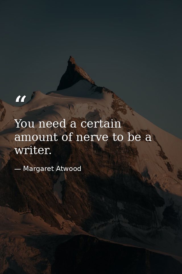 You need a certain amount of nerve to be a writer. — Margaret Atwood