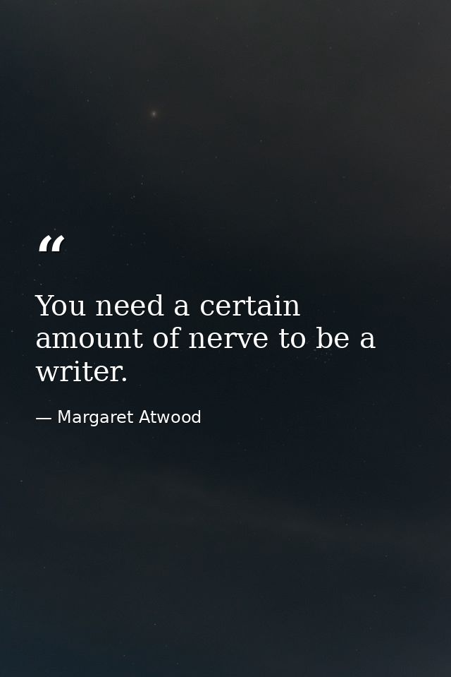 You need a certain amount of nerve to be a writer. — Margaret Atwood