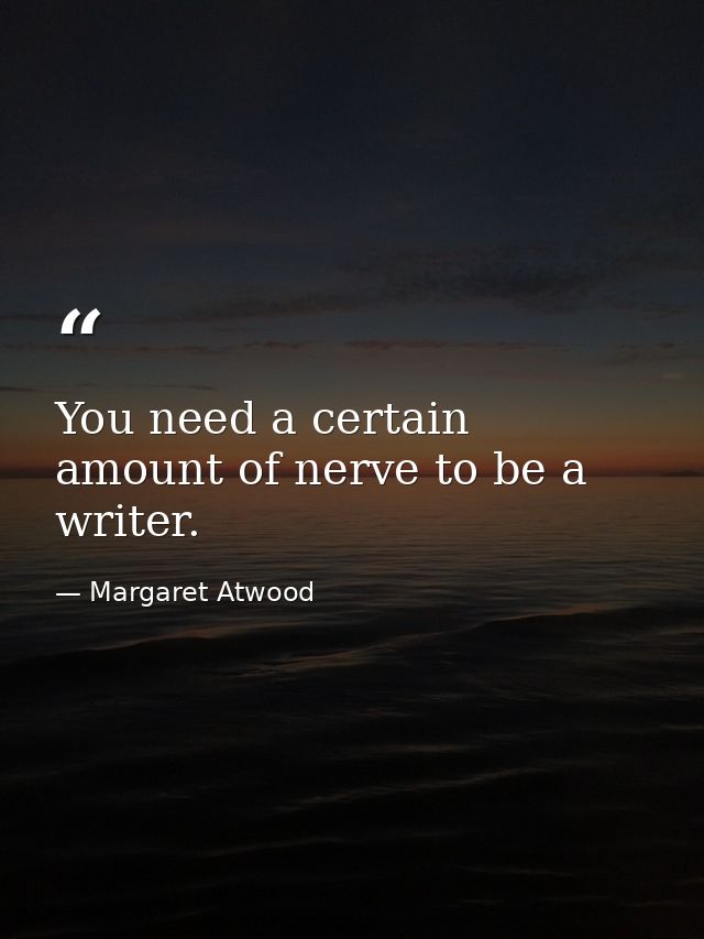 You need a certain amount of nerve to be a writer. — Margaret Atwood