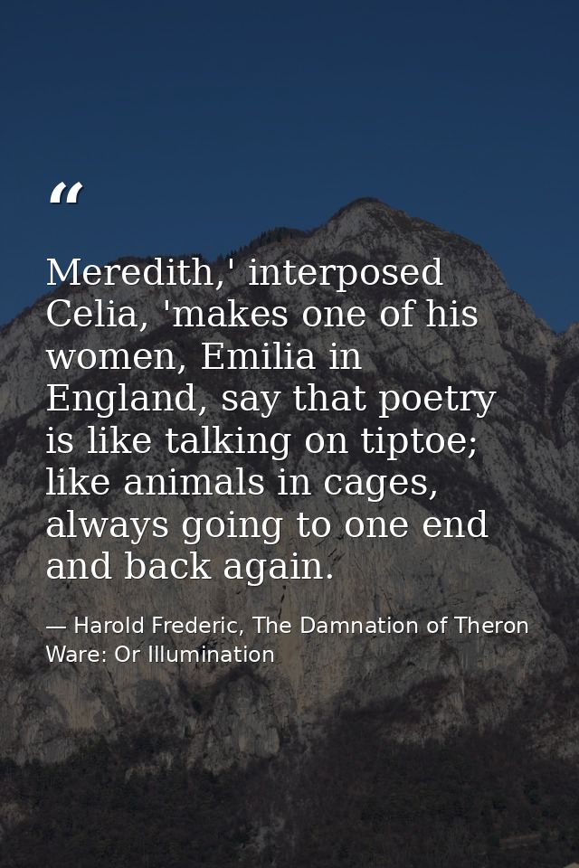 Meredith,' interposed Celia, 'makes one of his women, Emilia in England, say that poetry is like talking on tiptoe; like — Harold Frederic, The Damnation of Theron Ware: Or Illumination