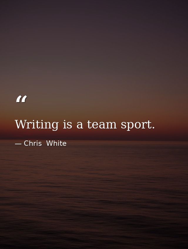Writing is a team sport. — Chris  White