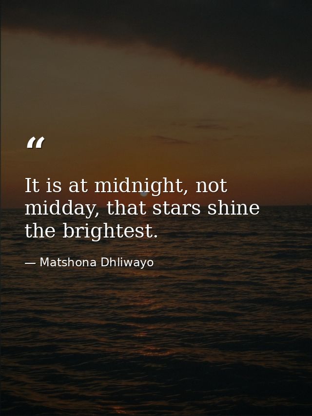 It is at midnight, not midday, that stars shine the brightest. — Matshona Dhliwayo