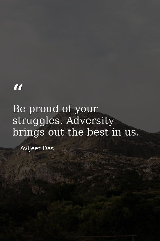 Be proud of your struggles. Adversity brings out the best in us. — Avijeet Das