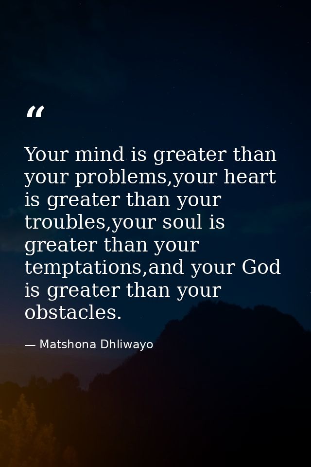 Your mind is greater than your problems,your heart is greater than your troubles,your soul is greater than your temptati — Matshona Dhliwayo