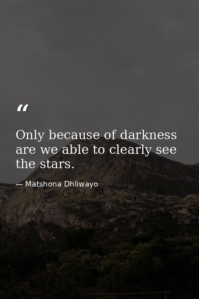 Only because of darkness are we able to clearly see the stars. — Matshona Dhliwayo