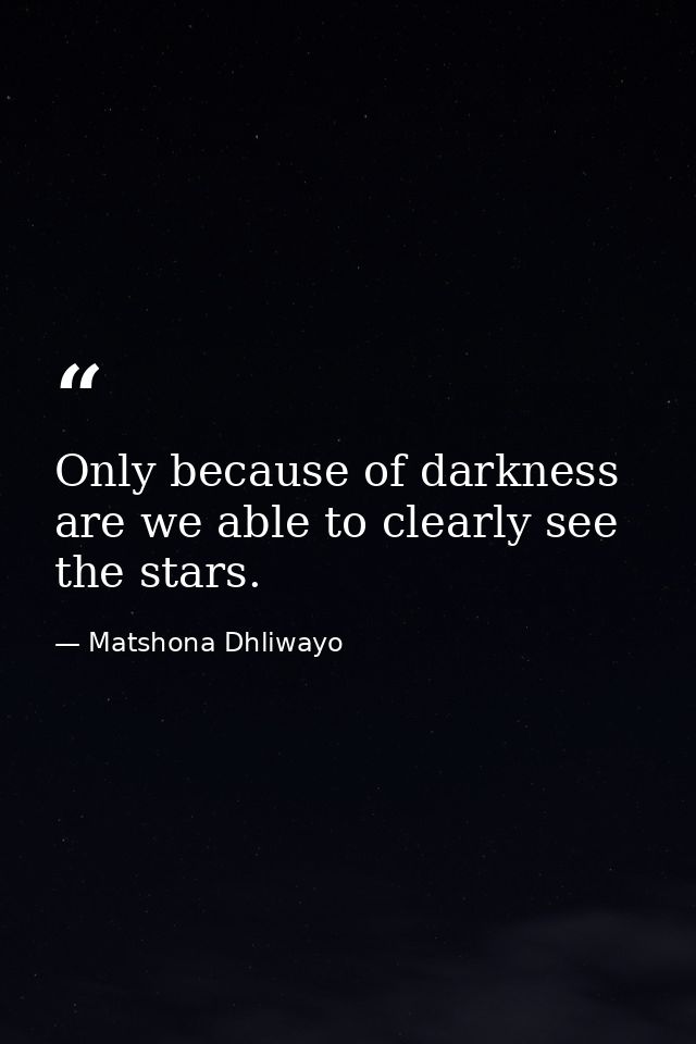 Only because of darkness are we able to clearly see the stars. — Matshona Dhliwayo