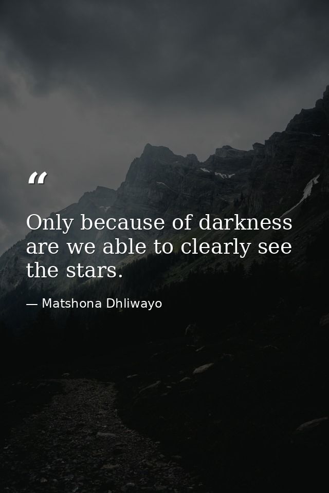 Only because of darkness are we able to clearly see the stars. — Matshona Dhliwayo