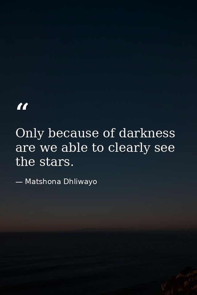 Only because of darkness are we able to clearly see the stars. — Matshona Dhliwayo