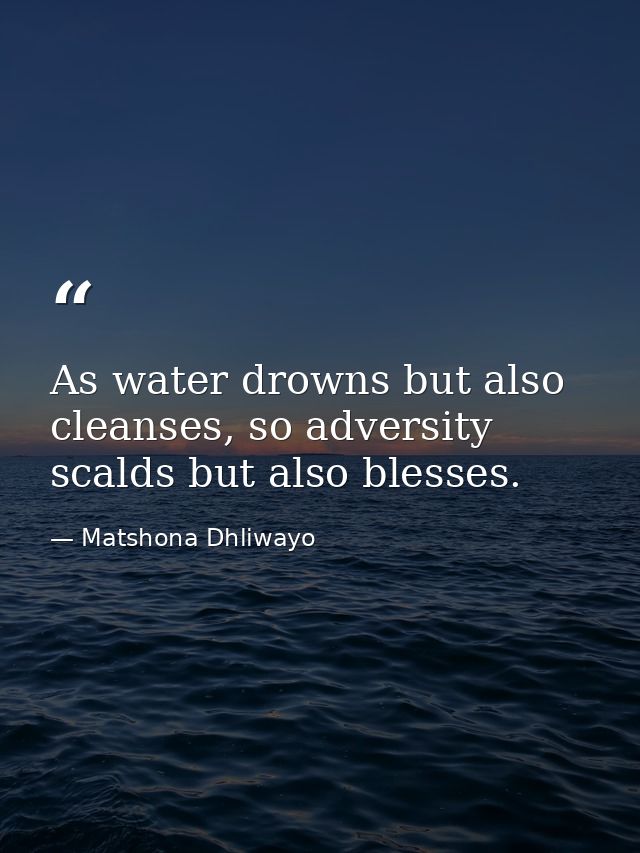 As water drowns but also cleanses, so adversity scalds but also blesses. — Matshona Dhliwayo