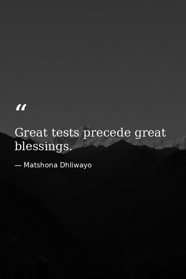 Great tests precede great blessings. — Matshona Dhliwayo