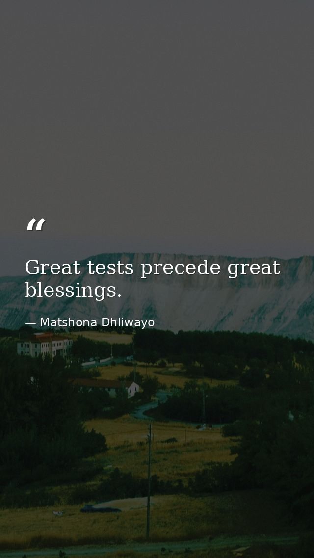 Great tests precede great blessings. — Matshona Dhliwayo