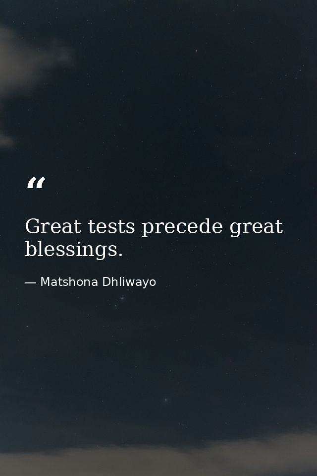 Great tests precede great blessings. — Matshona Dhliwayo