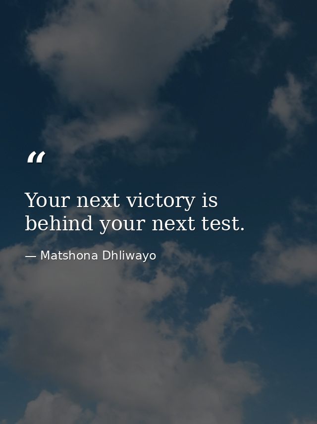 Your next victory is behind your next test. — Matshona Dhliwayo