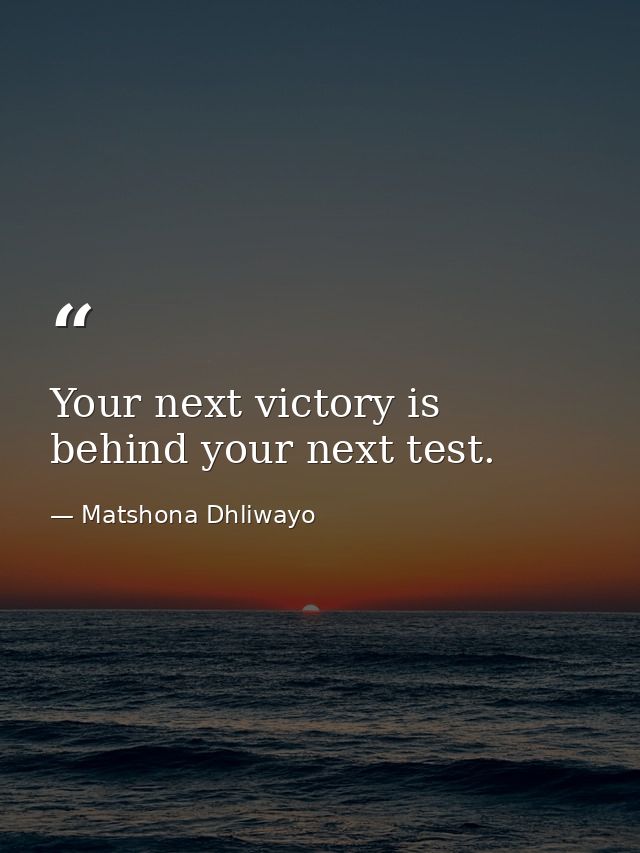 Your next victory is behind your next test. — Matshona Dhliwayo