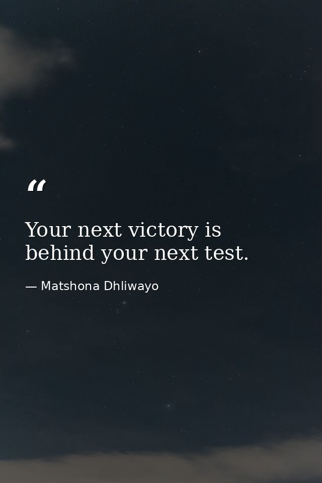 Your next victory is behind your next test. — Matshona Dhliwayo