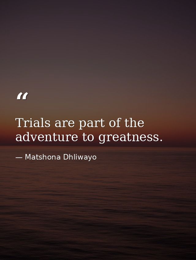 Trials are part of the adventure to greatness. — Matshona Dhliwayo