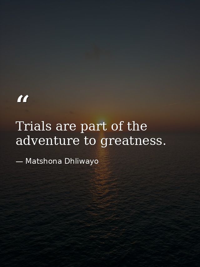 Trials are part of the adventure to greatness. — Matshona Dhliwayo